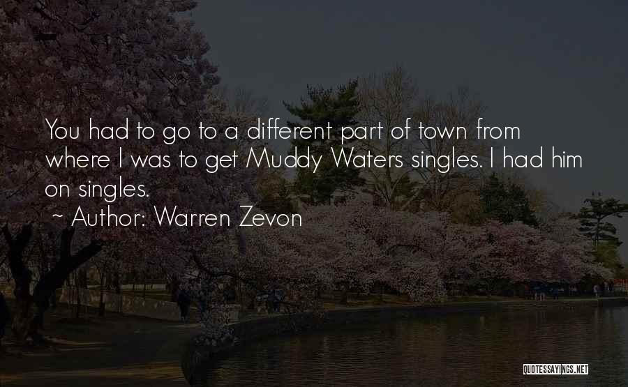 Warren Zevon Quotes: You Had To Go To A Different Part Of Town From Where I Was To Get Muddy Waters Singles. I