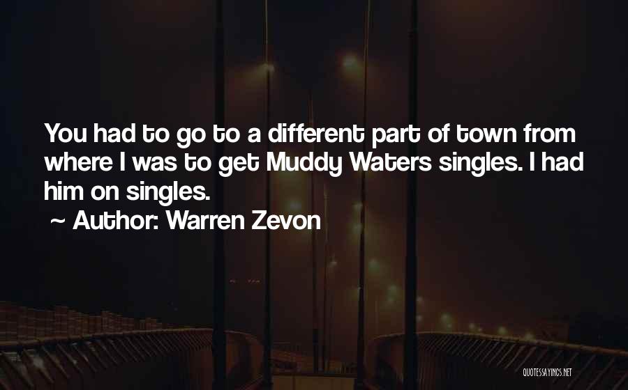 Warren Zevon Quotes: You Had To Go To A Different Part Of Town From Where I Was To Get Muddy Waters Singles. I