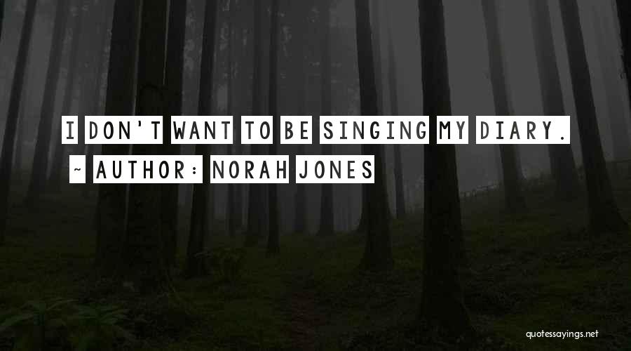 Norah Jones Quotes: I Don't Want To Be Singing My Diary.