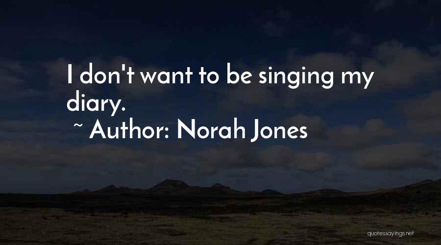 Norah Jones Quotes: I Don't Want To Be Singing My Diary.