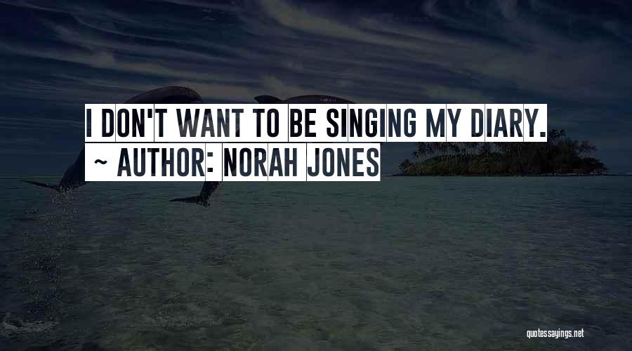 Norah Jones Quotes: I Don't Want To Be Singing My Diary.