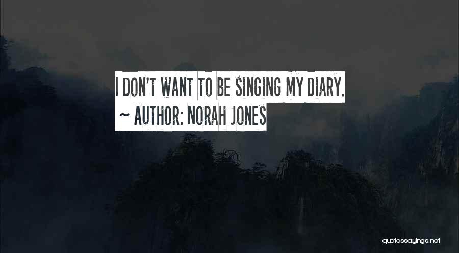 Norah Jones Quotes: I Don't Want To Be Singing My Diary.