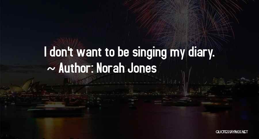 Norah Jones Quotes: I Don't Want To Be Singing My Diary.