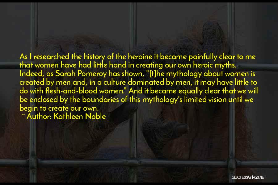 Kathleen Noble Quotes: As I Researched The History Of The Heroine It Became Painfully Clear To Me That Women Have Had Little Hand