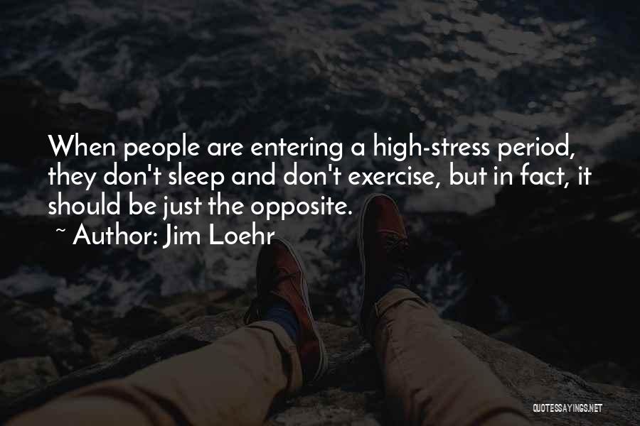 Jim Loehr Quotes: When People Are Entering A High-stress Period, They Don't Sleep And Don't Exercise, But In Fact, It Should Be Just