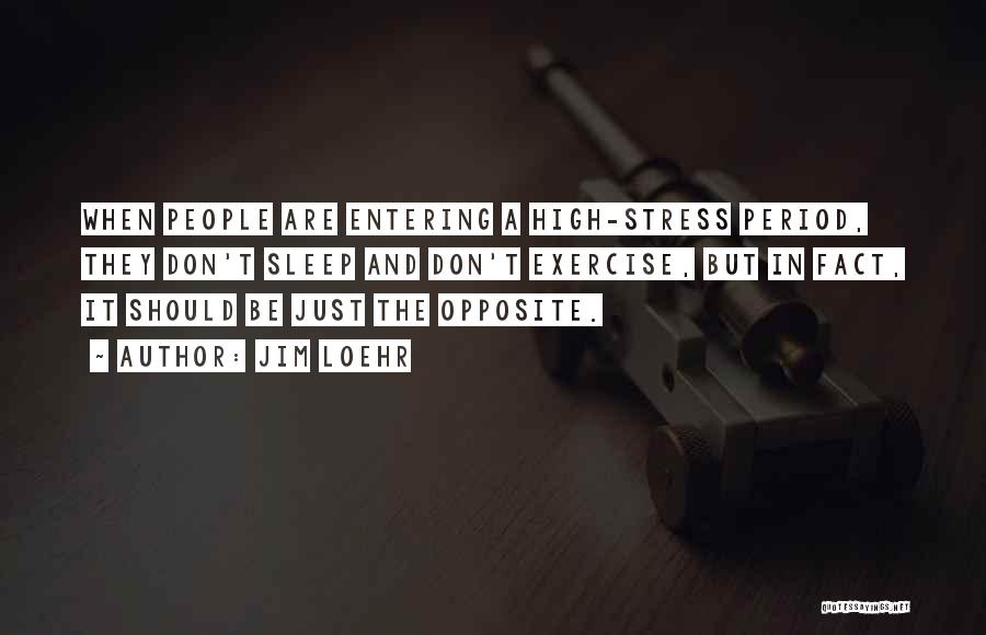 Jim Loehr Quotes: When People Are Entering A High-stress Period, They Don't Sleep And Don't Exercise, But In Fact, It Should Be Just