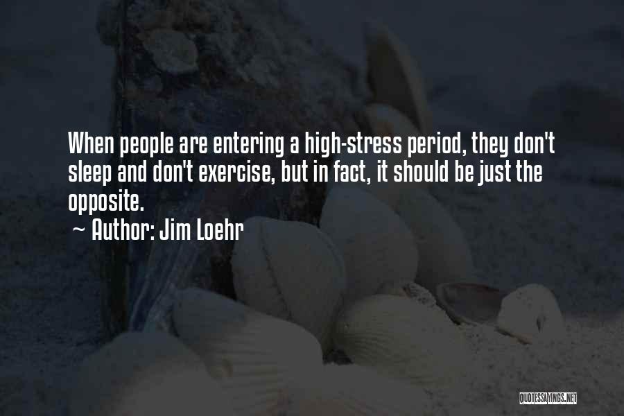 Jim Loehr Quotes: When People Are Entering A High-stress Period, They Don't Sleep And Don't Exercise, But In Fact, It Should Be Just