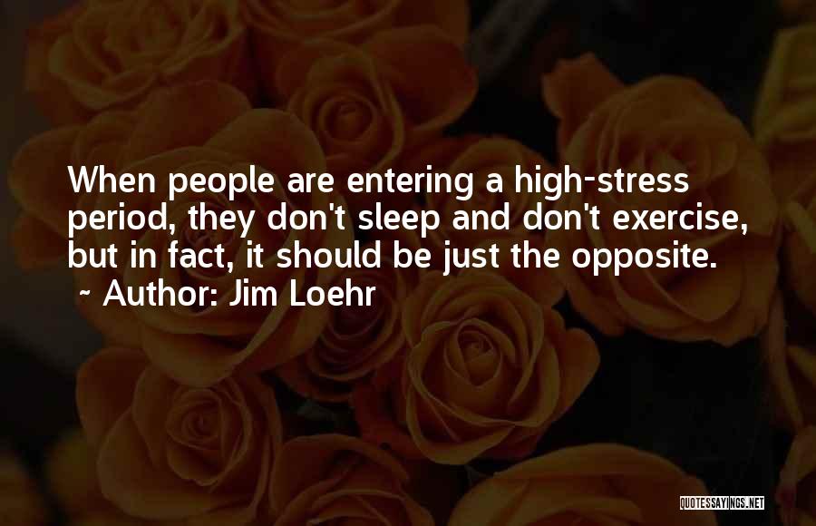 Jim Loehr Quotes: When People Are Entering A High-stress Period, They Don't Sleep And Don't Exercise, But In Fact, It Should Be Just