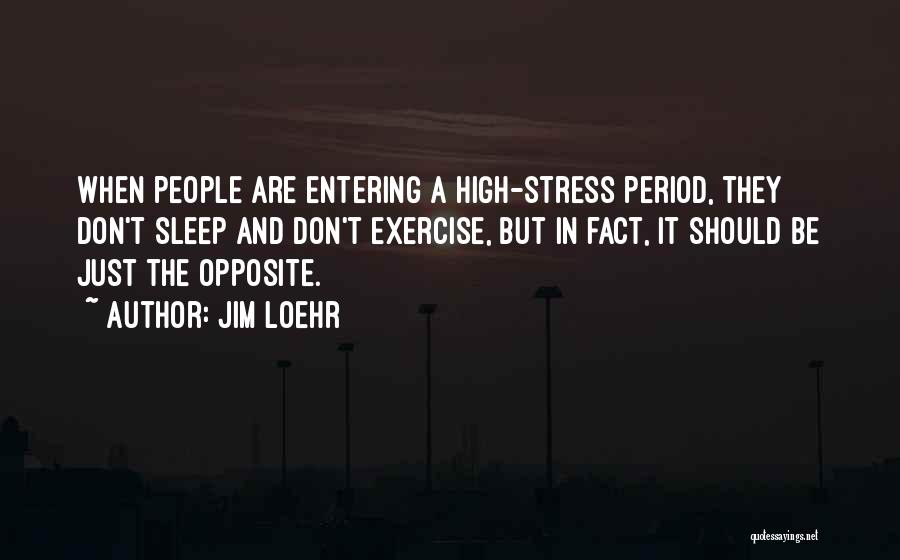 Jim Loehr Quotes: When People Are Entering A High-stress Period, They Don't Sleep And Don't Exercise, But In Fact, It Should Be Just