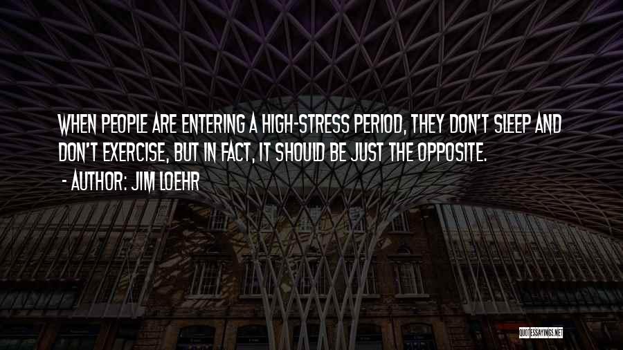 Jim Loehr Quotes: When People Are Entering A High-stress Period, They Don't Sleep And Don't Exercise, But In Fact, It Should Be Just