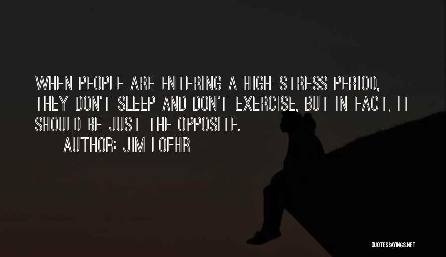 Jim Loehr Quotes: When People Are Entering A High-stress Period, They Don't Sleep And Don't Exercise, But In Fact, It Should Be Just