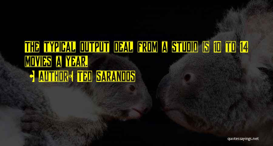 Ted Sarandos Quotes: The Typical Output Deal From A Studio Is 10 To 14 Movies A Year.