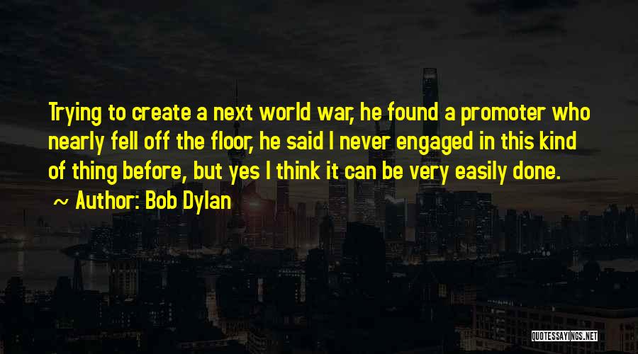 Bob Dylan Quotes: Trying To Create A Next World War, He Found A Promoter Who Nearly Fell Off The Floor, He Said I