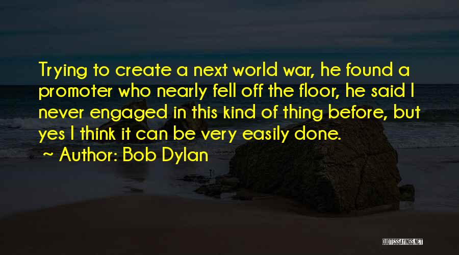 Bob Dylan Quotes: Trying To Create A Next World War, He Found A Promoter Who Nearly Fell Off The Floor, He Said I