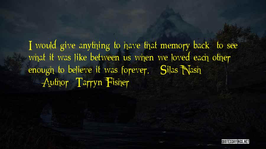 Tarryn Fisher Quotes: I Would Give Anything To Have That Memory Back To See What It Was Like Between Us When We Loved