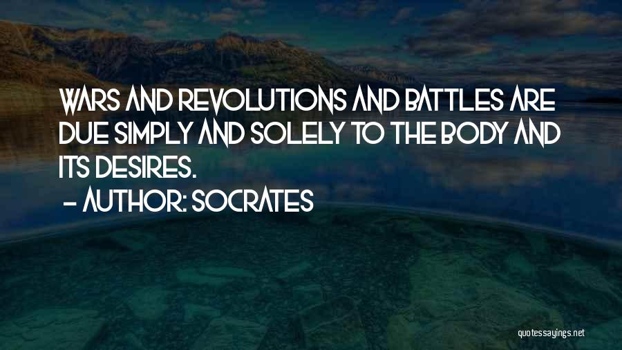 Socrates Quotes: Wars And Revolutions And Battles Are Due Simply And Solely To The Body And Its Desires.