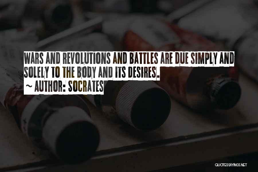 Socrates Quotes: Wars And Revolutions And Battles Are Due Simply And Solely To The Body And Its Desires.