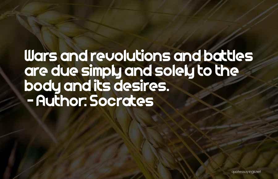 Socrates Quotes: Wars And Revolutions And Battles Are Due Simply And Solely To The Body And Its Desires.