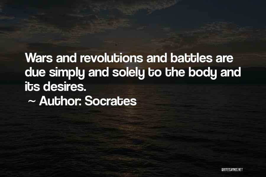 Socrates Quotes: Wars And Revolutions And Battles Are Due Simply And Solely To The Body And Its Desires.