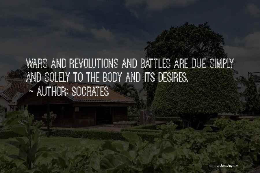 Socrates Quotes: Wars And Revolutions And Battles Are Due Simply And Solely To The Body And Its Desires.