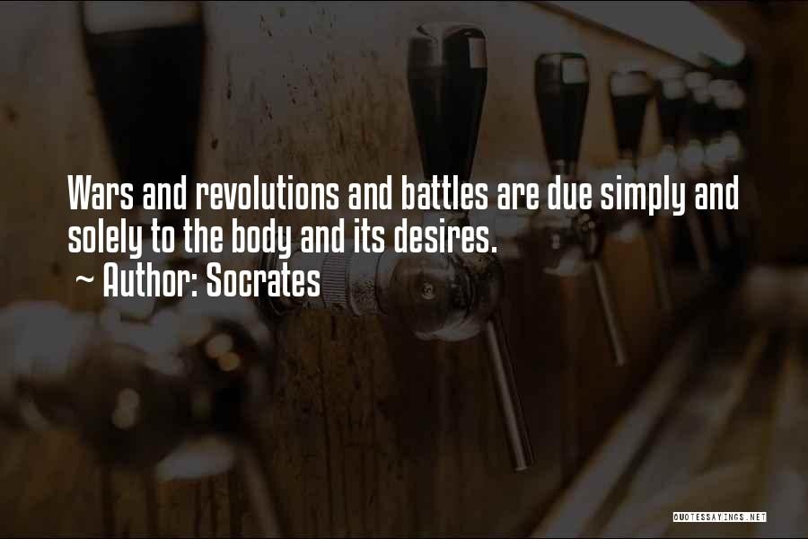 Socrates Quotes: Wars And Revolutions And Battles Are Due Simply And Solely To The Body And Its Desires.