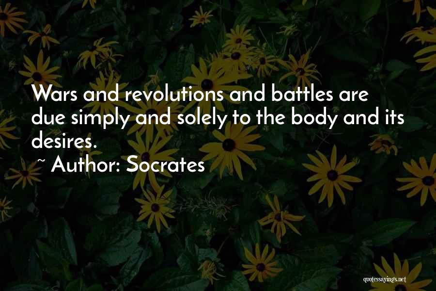 Socrates Quotes: Wars And Revolutions And Battles Are Due Simply And Solely To The Body And Its Desires.