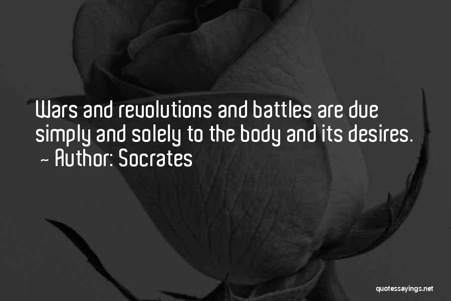 Socrates Quotes: Wars And Revolutions And Battles Are Due Simply And Solely To The Body And Its Desires.