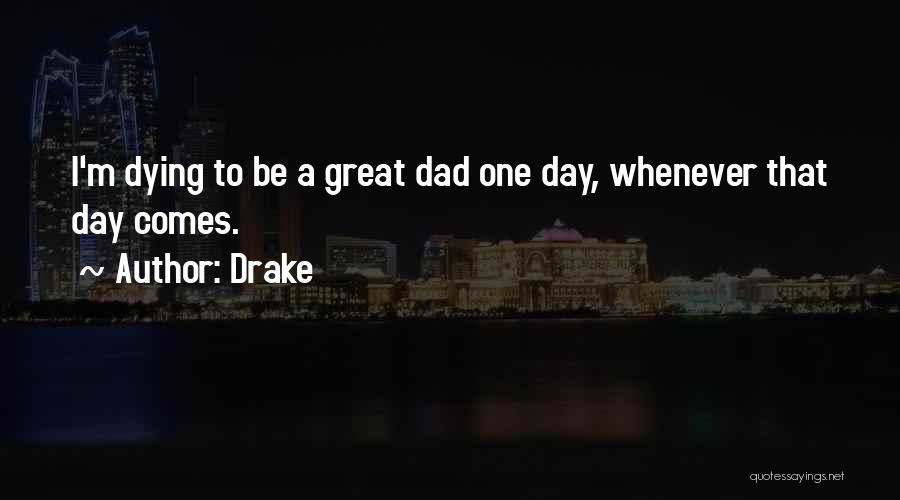 Drake Quotes: I'm Dying To Be A Great Dad One Day, Whenever That Day Comes.