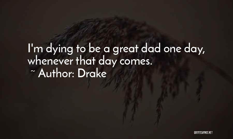 Drake Quotes: I'm Dying To Be A Great Dad One Day, Whenever That Day Comes.