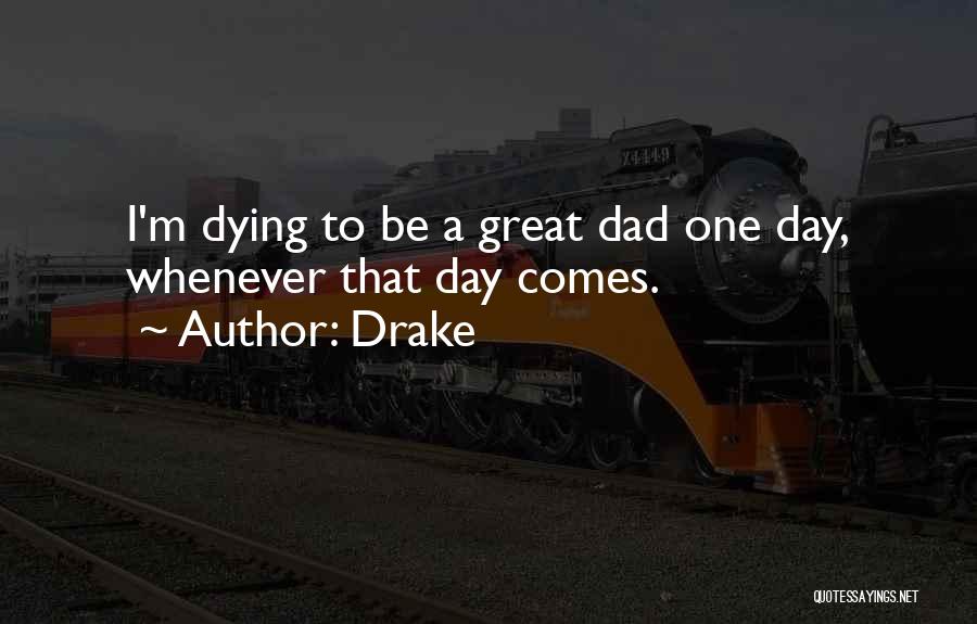 Drake Quotes: I'm Dying To Be A Great Dad One Day, Whenever That Day Comes.