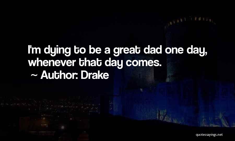 Drake Quotes: I'm Dying To Be A Great Dad One Day, Whenever That Day Comes.