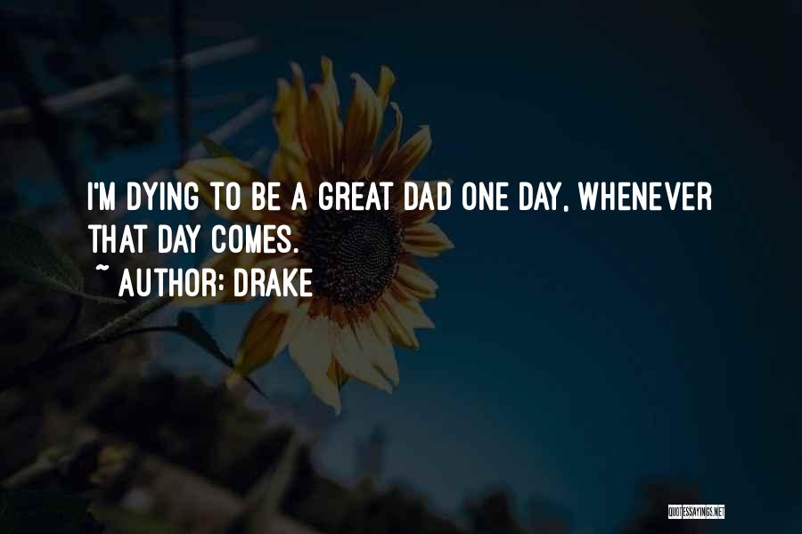 Drake Quotes: I'm Dying To Be A Great Dad One Day, Whenever That Day Comes.