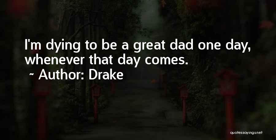 Drake Quotes: I'm Dying To Be A Great Dad One Day, Whenever That Day Comes.