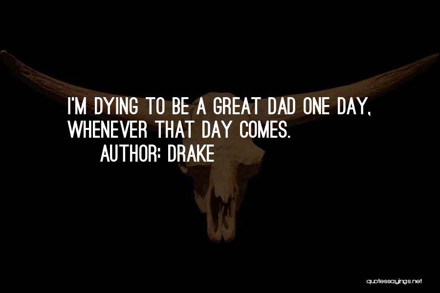 Drake Quotes: I'm Dying To Be A Great Dad One Day, Whenever That Day Comes.