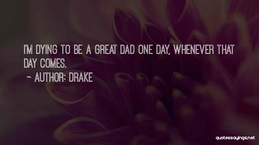 Drake Quotes: I'm Dying To Be A Great Dad One Day, Whenever That Day Comes.