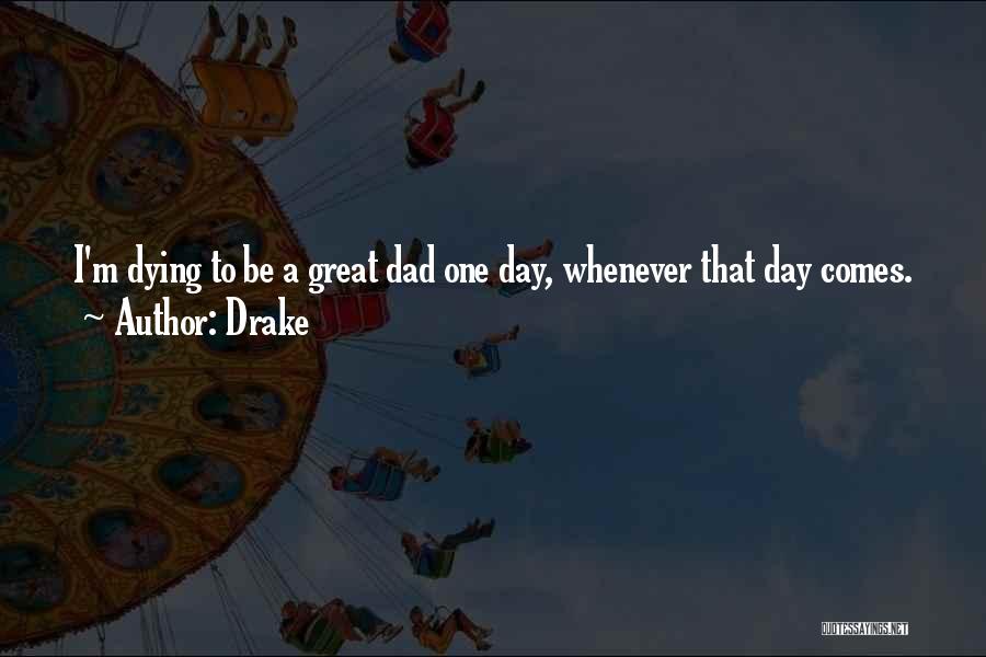 Drake Quotes: I'm Dying To Be A Great Dad One Day, Whenever That Day Comes.