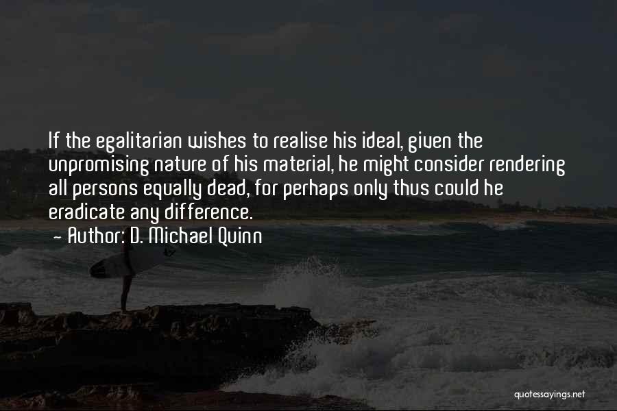 D. Michael Quinn Quotes: If The Egalitarian Wishes To Realise His Ideal, Given The Unpromising Nature Of His Material, He Might Consider Rendering All