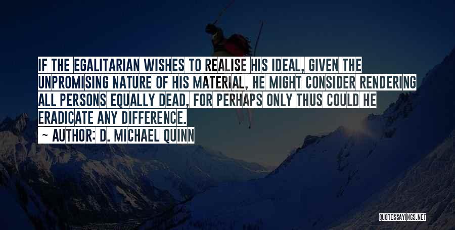 D. Michael Quinn Quotes: If The Egalitarian Wishes To Realise His Ideal, Given The Unpromising Nature Of His Material, He Might Consider Rendering All