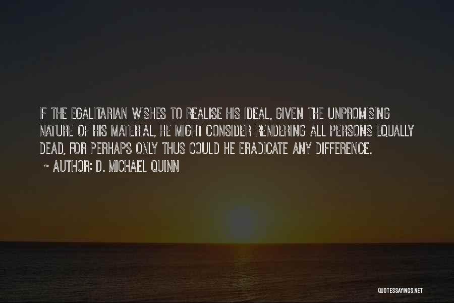 D. Michael Quinn Quotes: If The Egalitarian Wishes To Realise His Ideal, Given The Unpromising Nature Of His Material, He Might Consider Rendering All