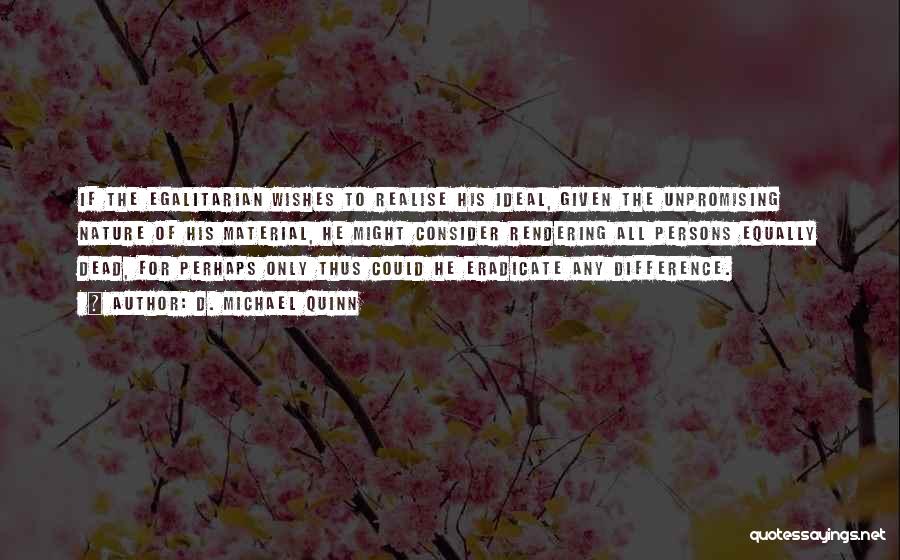 D. Michael Quinn Quotes: If The Egalitarian Wishes To Realise His Ideal, Given The Unpromising Nature Of His Material, He Might Consider Rendering All