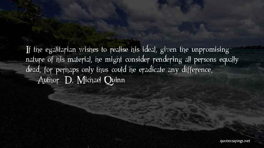 D. Michael Quinn Quotes: If The Egalitarian Wishes To Realise His Ideal, Given The Unpromising Nature Of His Material, He Might Consider Rendering All