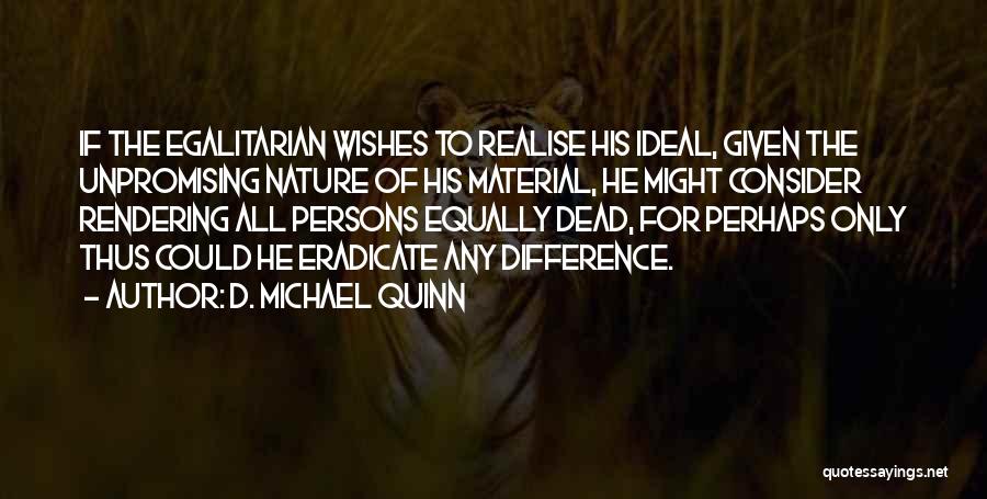 D. Michael Quinn Quotes: If The Egalitarian Wishes To Realise His Ideal, Given The Unpromising Nature Of His Material, He Might Consider Rendering All