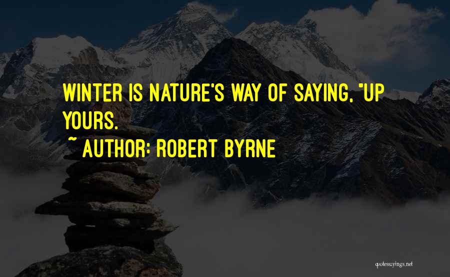Robert Byrne Quotes: Winter Is Nature's Way Of Saying, Up Yours.
