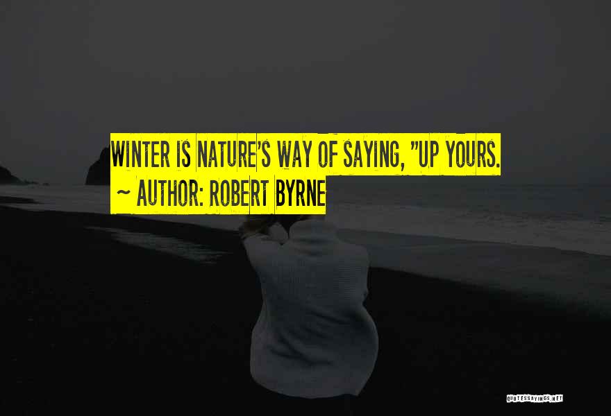 Robert Byrne Quotes: Winter Is Nature's Way Of Saying, Up Yours.