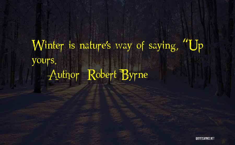 Robert Byrne Quotes: Winter Is Nature's Way Of Saying, Up Yours.