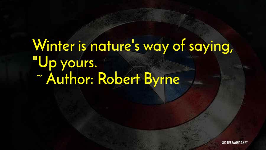Robert Byrne Quotes: Winter Is Nature's Way Of Saying, Up Yours.