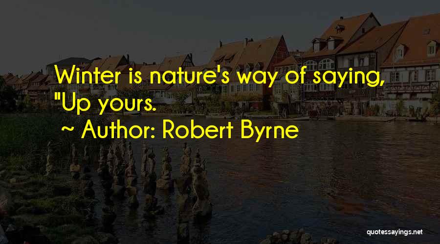 Robert Byrne Quotes: Winter Is Nature's Way Of Saying, Up Yours.