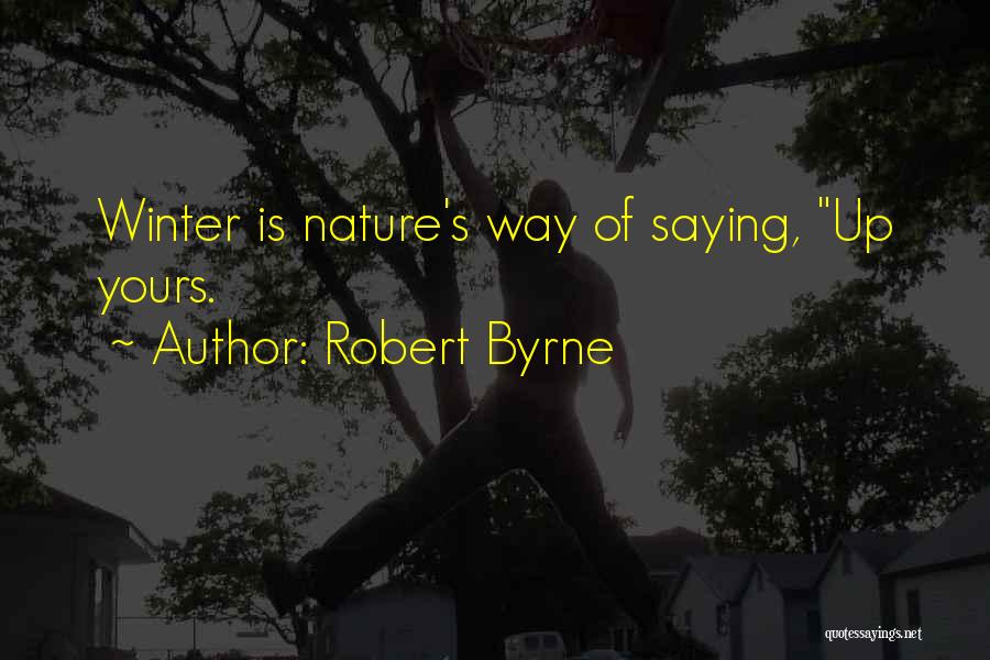 Robert Byrne Quotes: Winter Is Nature's Way Of Saying, Up Yours.