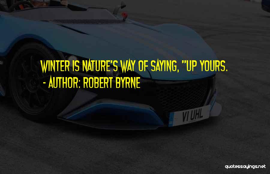 Robert Byrne Quotes: Winter Is Nature's Way Of Saying, Up Yours.