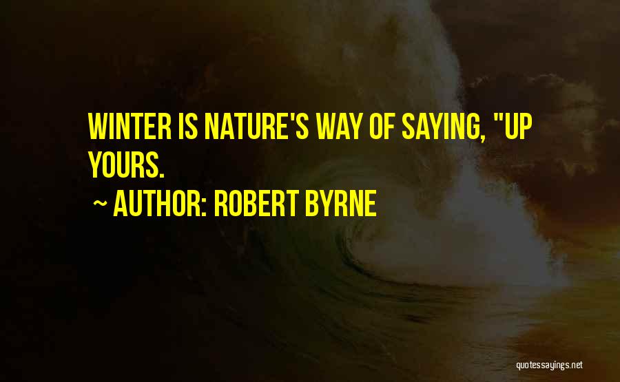 Robert Byrne Quotes: Winter Is Nature's Way Of Saying, Up Yours.